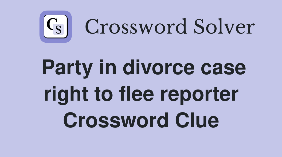 Party in divorce case right to flee reporter Crossword Clue