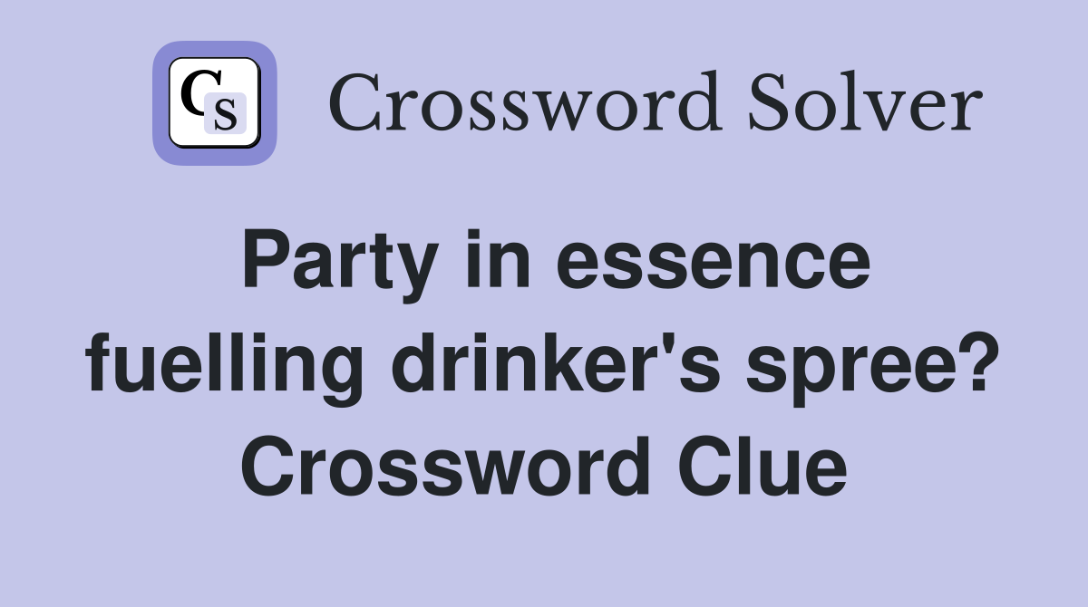 Party in essence fuelling drinker's spree? Crossword Clue