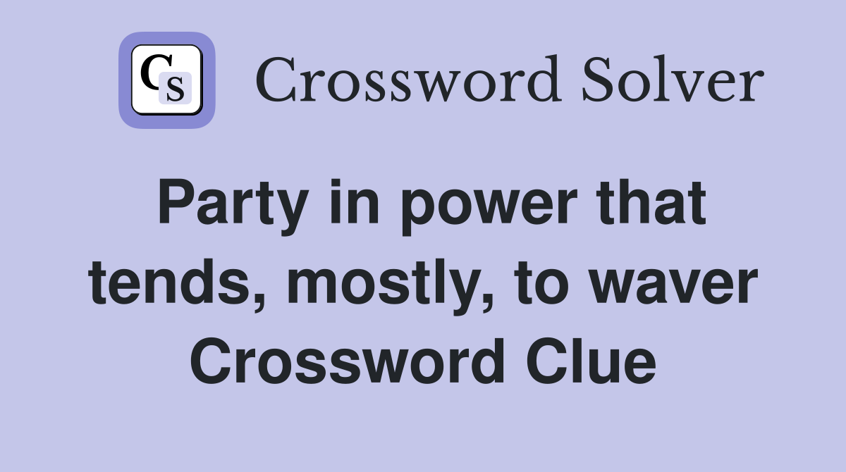 Party in power that tends, mostly, to waver Crossword Clue