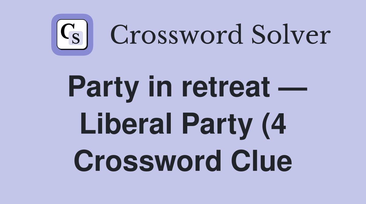 Party in retreat — Liberal Party (4 Crossword Clue