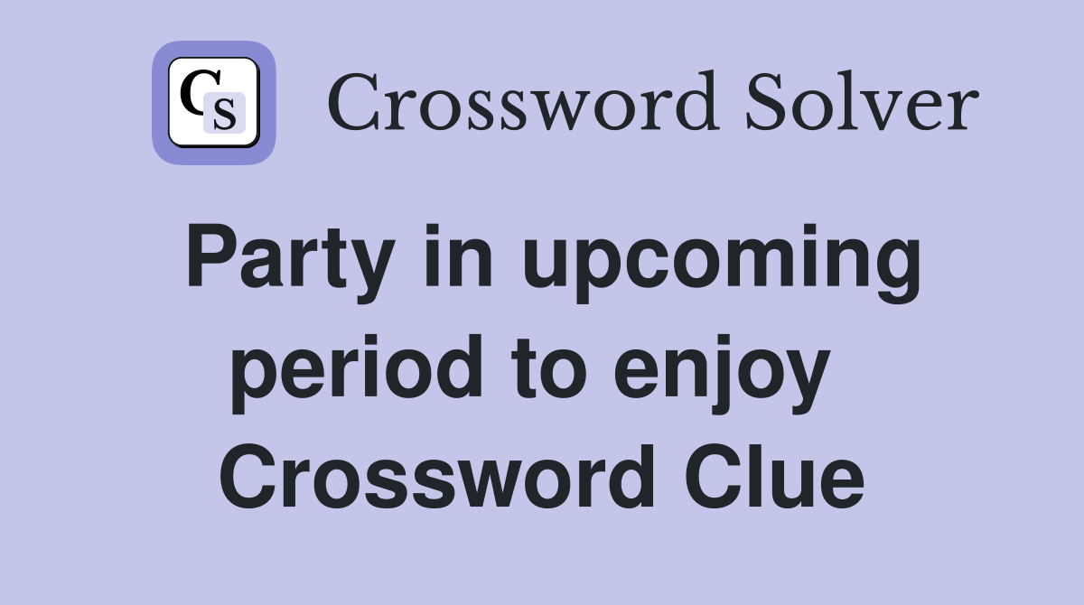 Party in upcoming period to enjoy  Crossword Clue