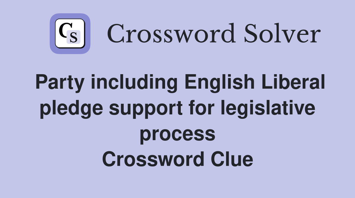 Party including English Liberal pledge support for legislative process Crossword Clue