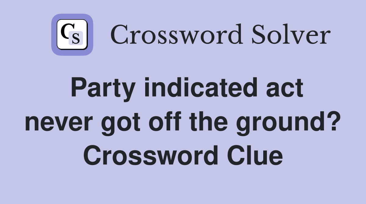 Party indicated act never got off the ground? Crossword Clue