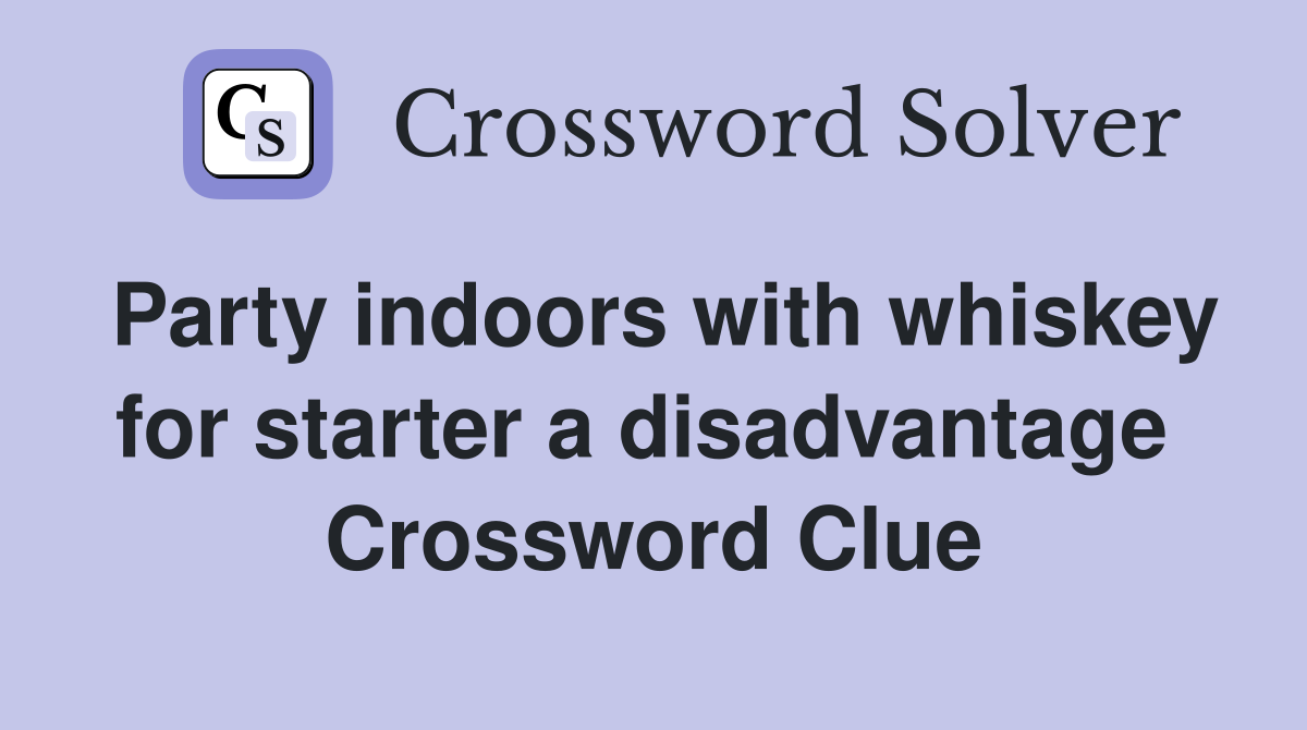 Party indoors with whiskey for starter a disadvantage  Crossword Clue