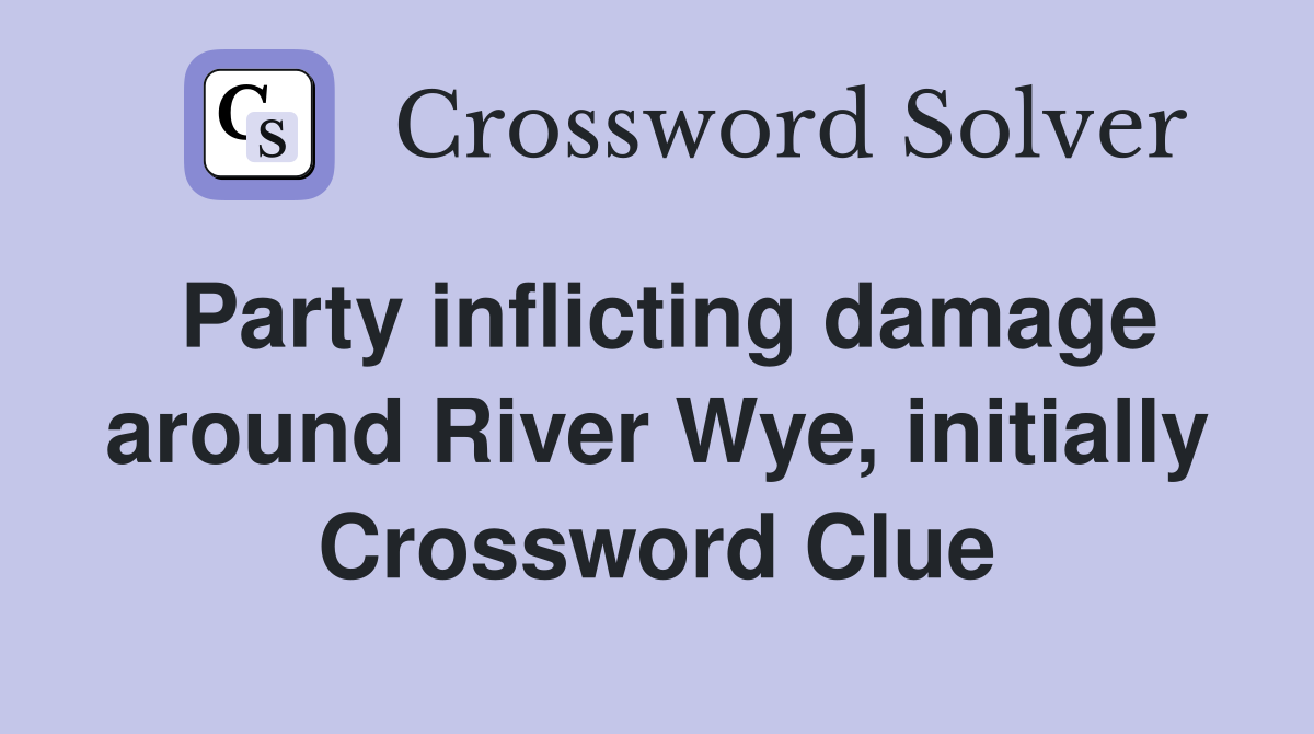 Party inflicting damage around River Wye, initially Crossword Clue