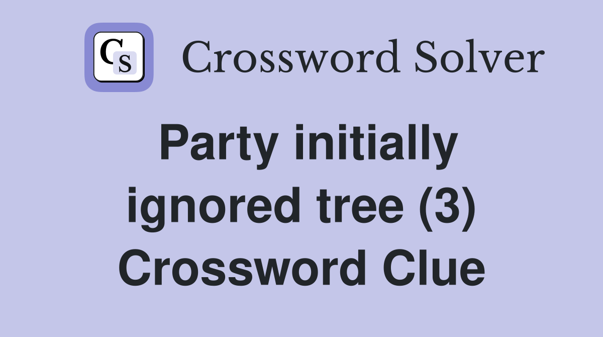 Party initially ignored tree (3) Crossword Clue