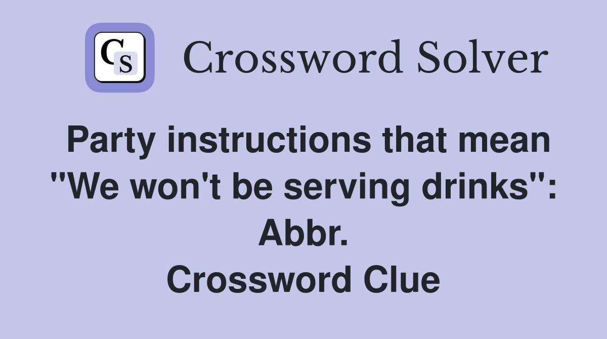 Party instructions that mean "We won't be serving drinks": Abbr. Crossword Clue