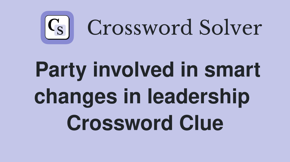 Party involved in smart changes in leadership  Crossword Clue