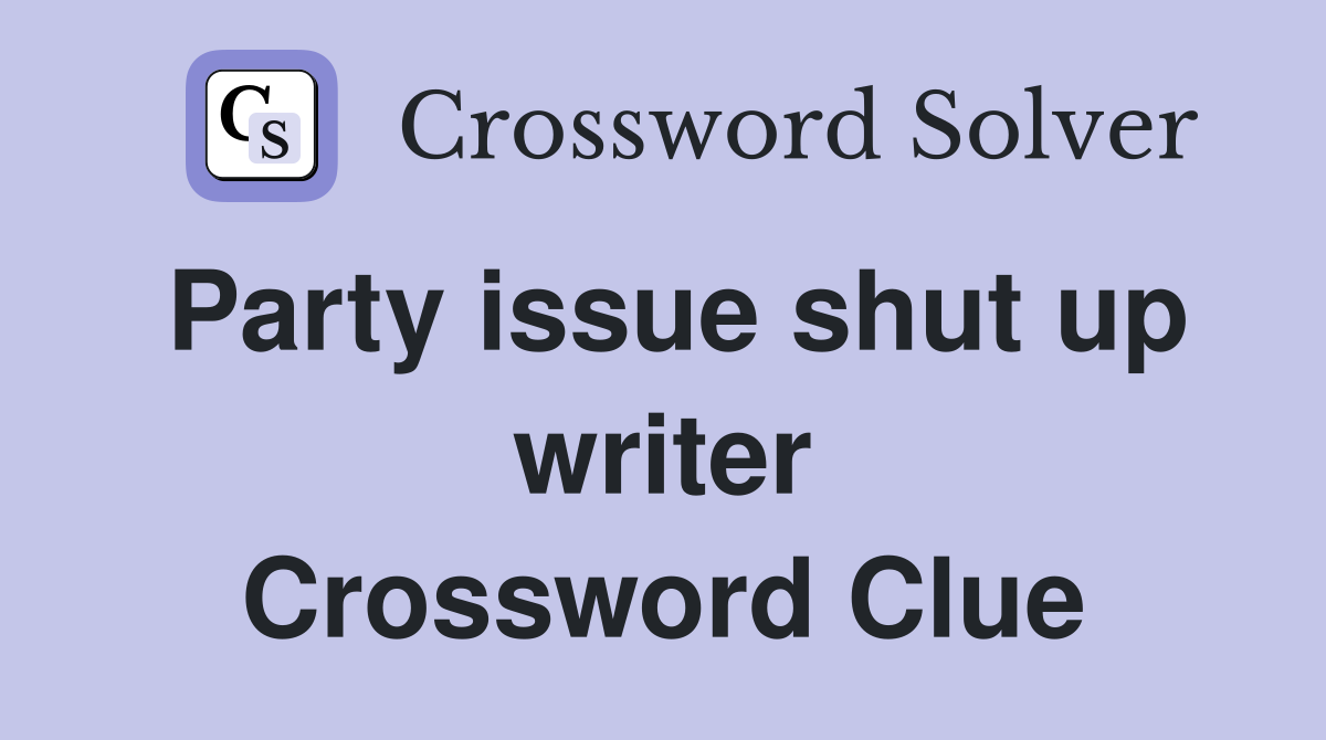 Party issue shut up writer Crossword Clue