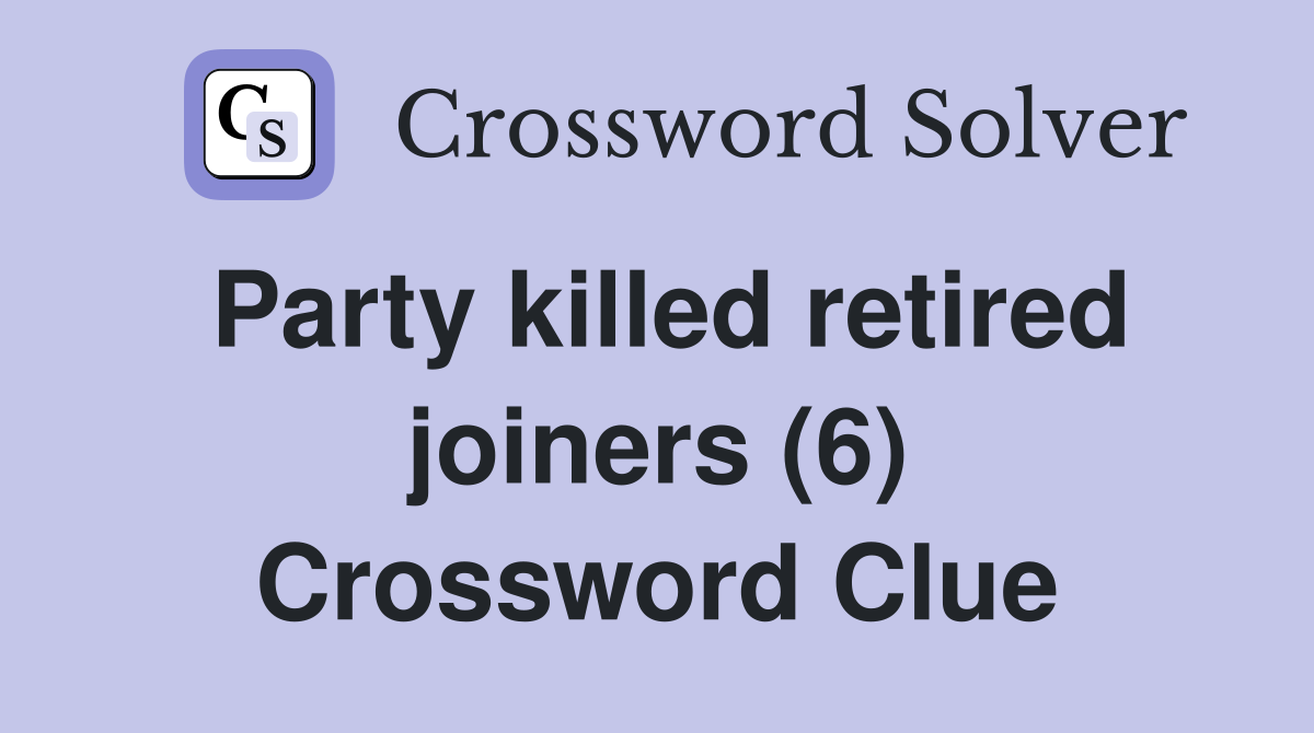 Party killed retired joiners (6) Crossword Clue
