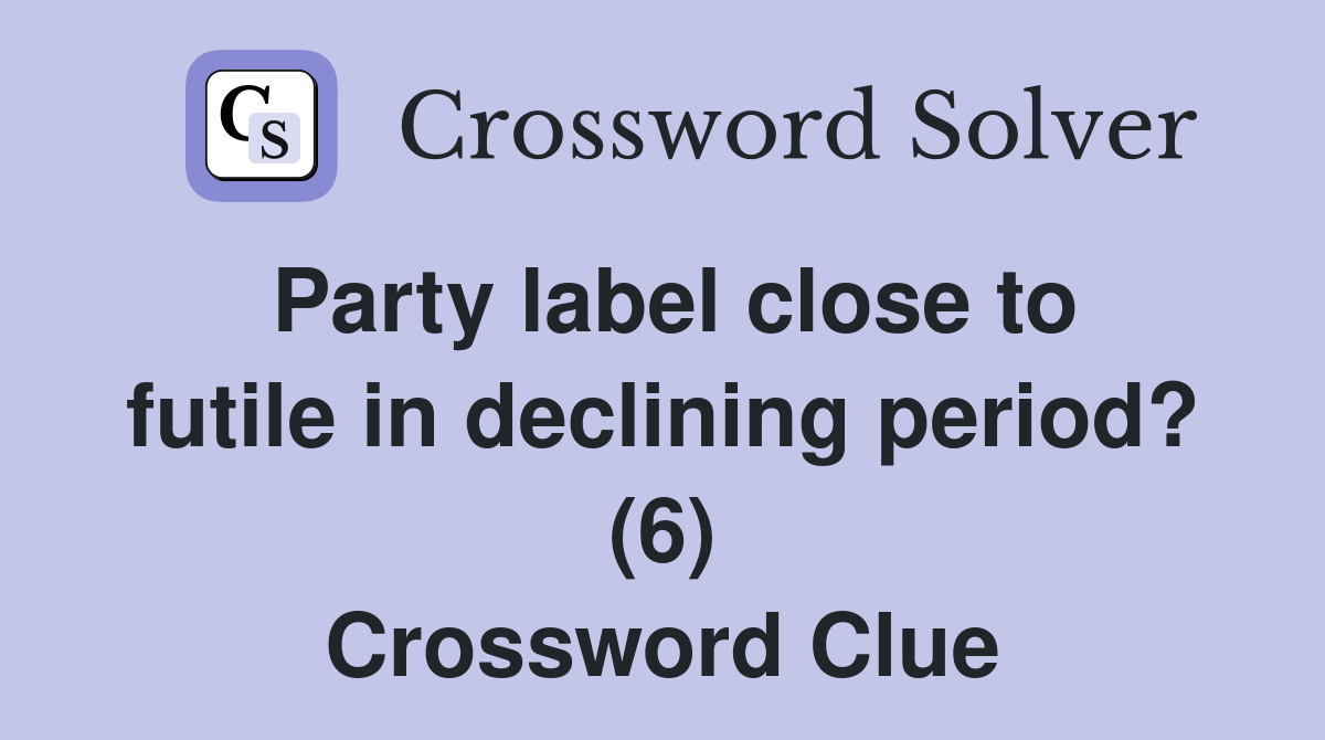 Party label close to futile in declining period? (6) Crossword Clue
