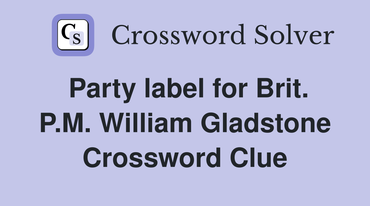 Party label for Brit. P.M. William Gladstone Crossword Clue