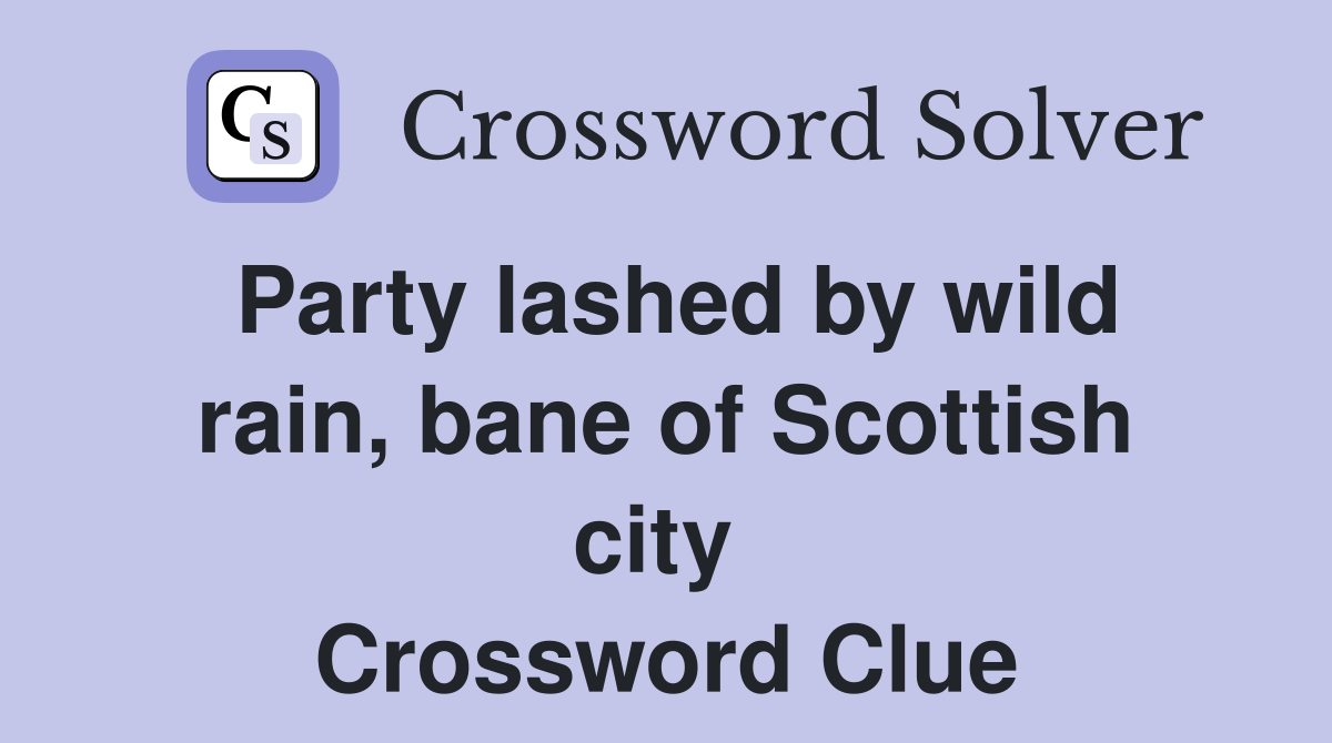 Party lashed by wild rain, bane of Scottish city  Crossword Clue
