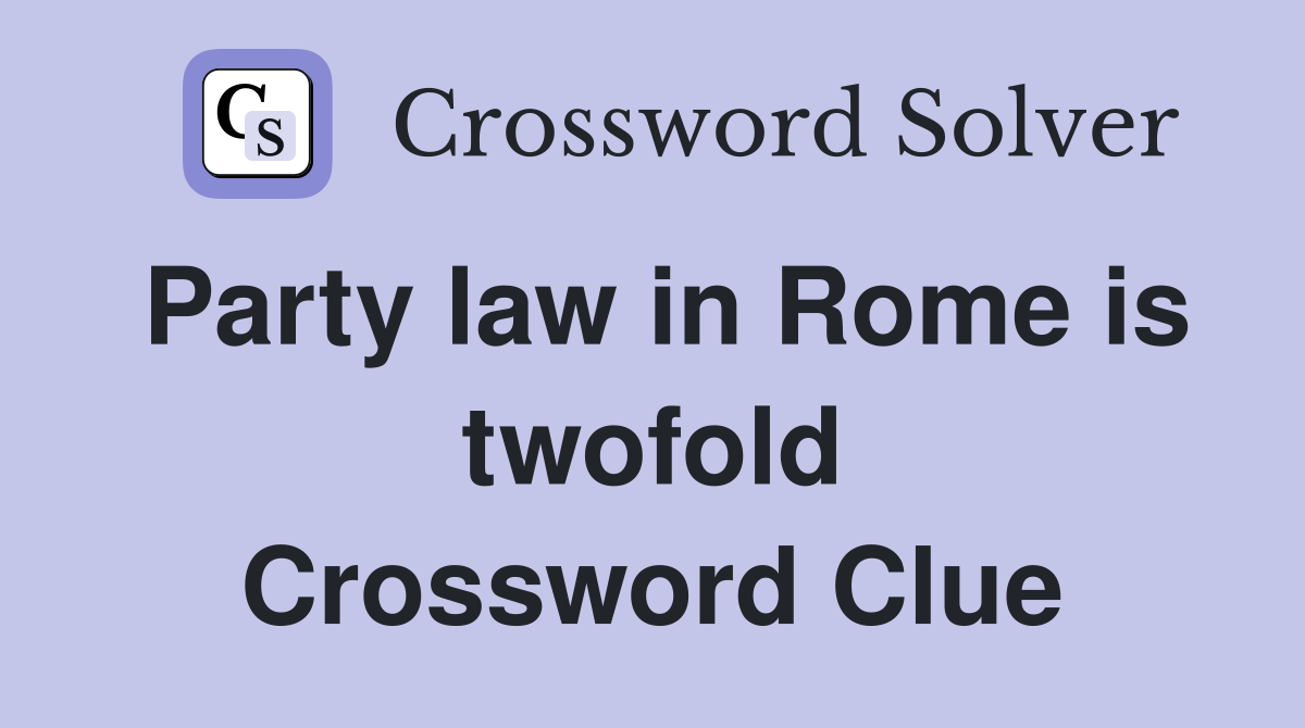 Party law in Rome is twofold Crossword Clue