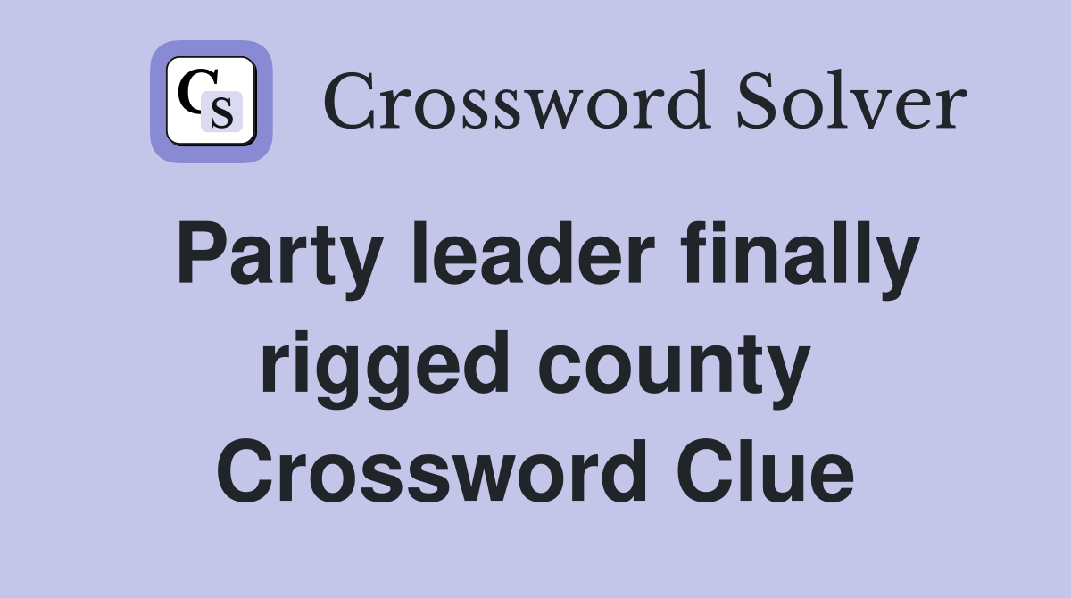 Party leader finally rigged county Crossword Clue