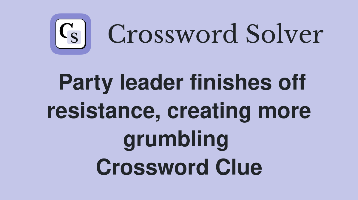 Party leader finishes off resistance, creating more grumbling  Crossword Clue