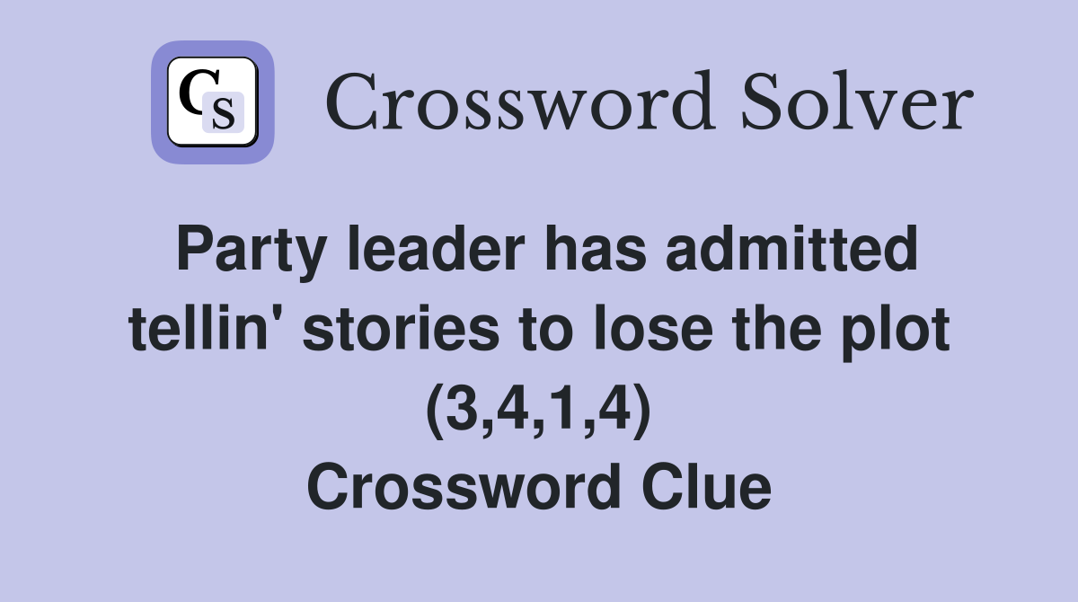 Party leader has admitted tellin' stories to lose the plot (3,4,1,4) Crossword Clue
