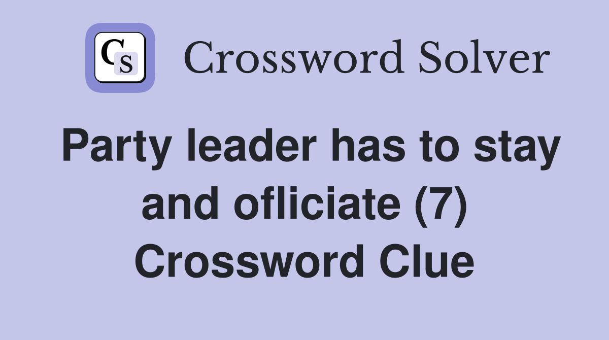 Party leader has to stay and ofliciate (7) Crossword Clue