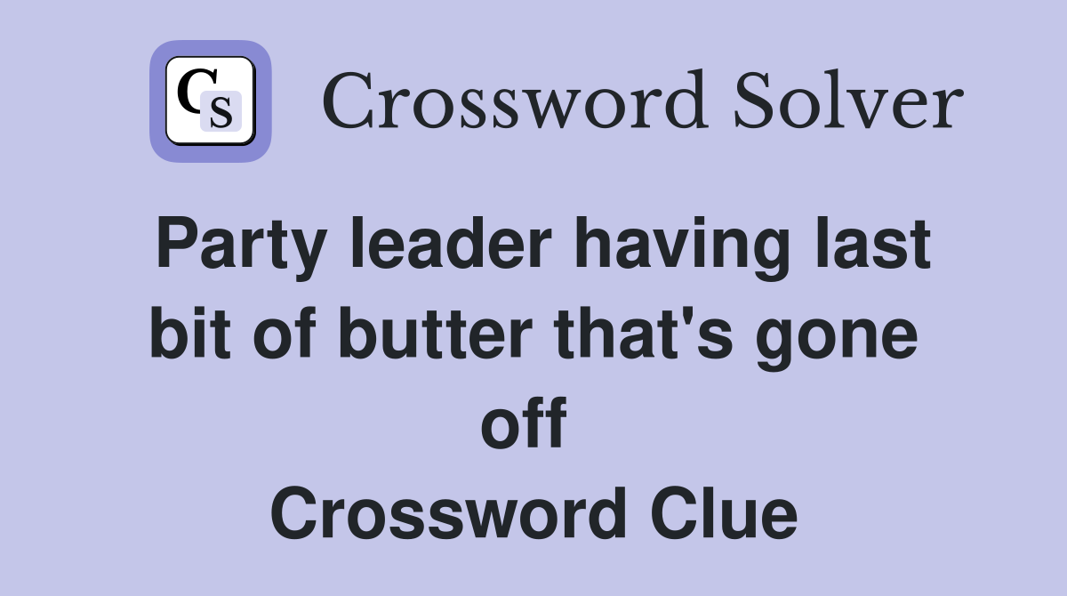 Party leader having last bit of butter that's gone off  Crossword Clue