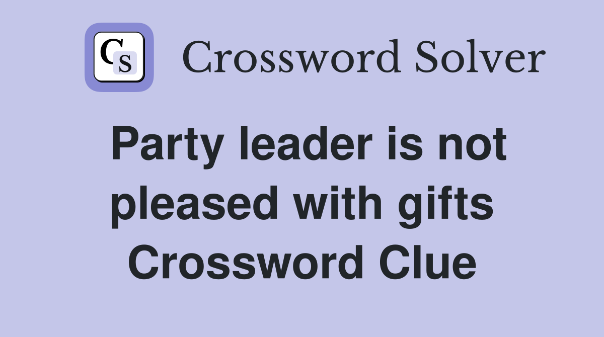 Party leader is not pleased with gifts Crossword Clue