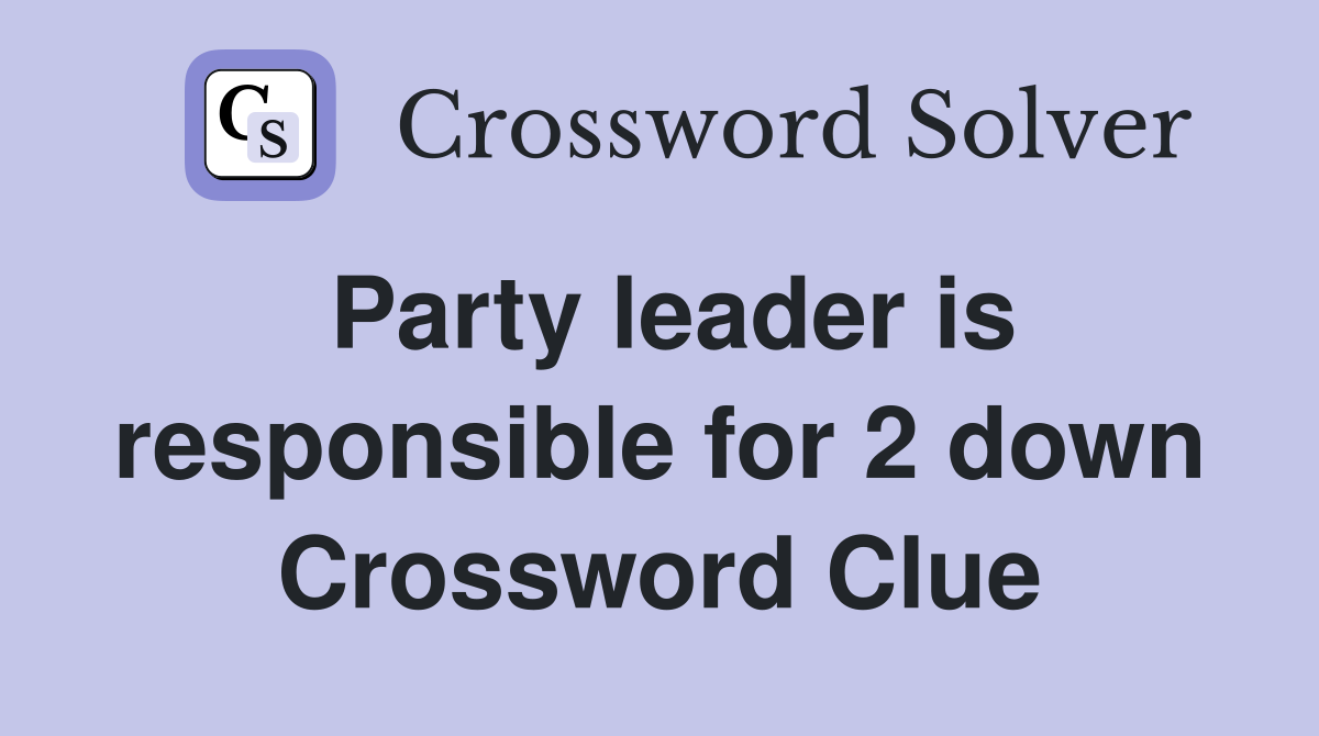 Party leader is responsible for 2 down Crossword Clue