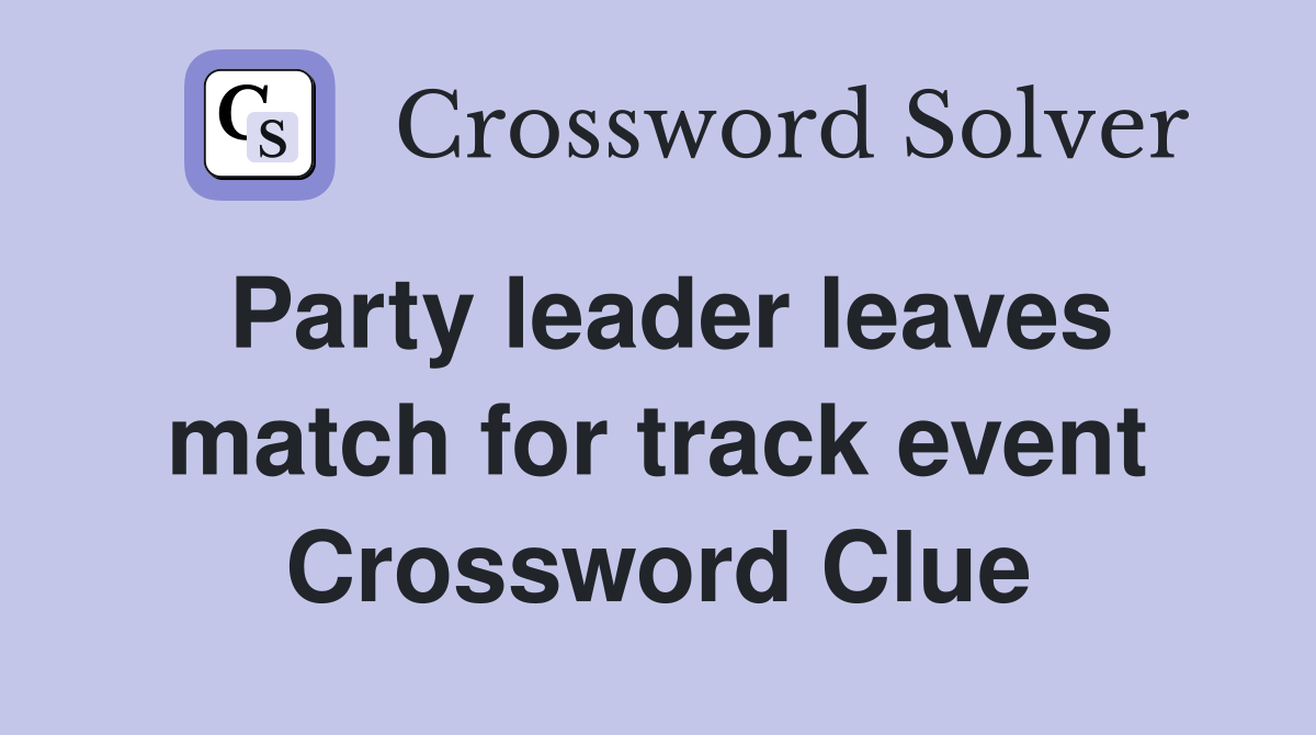 Party leader leaves match for track event Crossword Clue