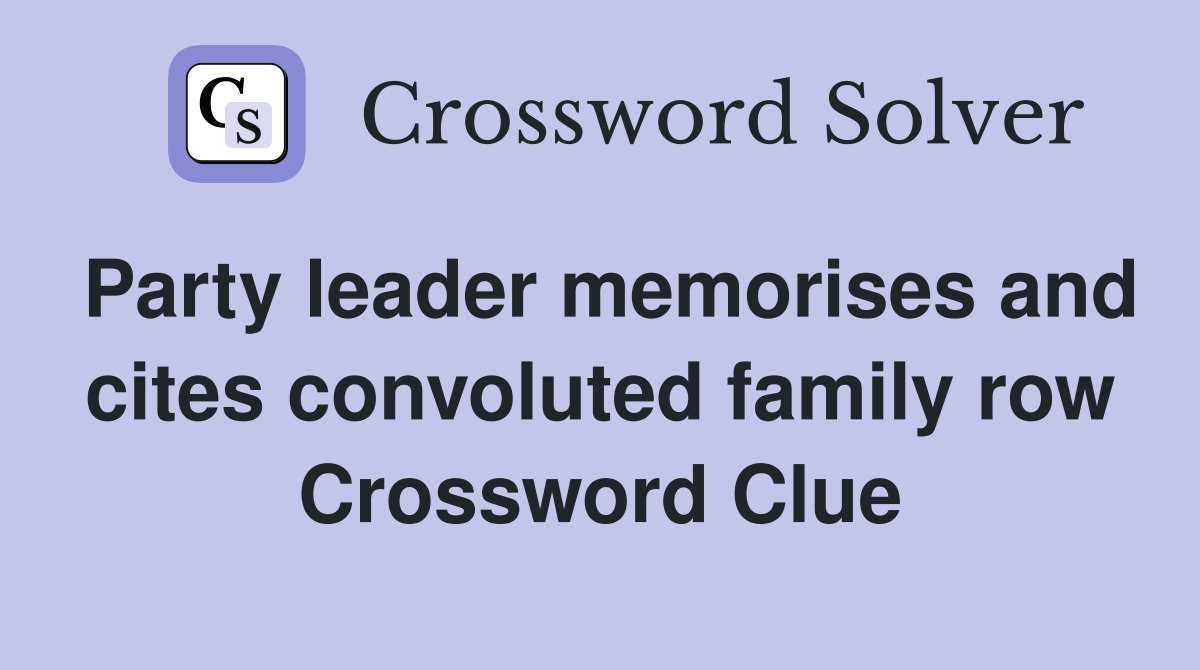 Party leader memorises and cites convoluted family row Crossword Clue
