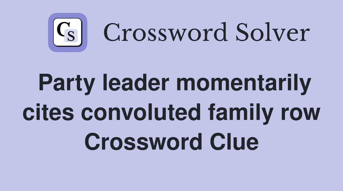 Party leader momentarily cites convoluted family row Crossword Clue