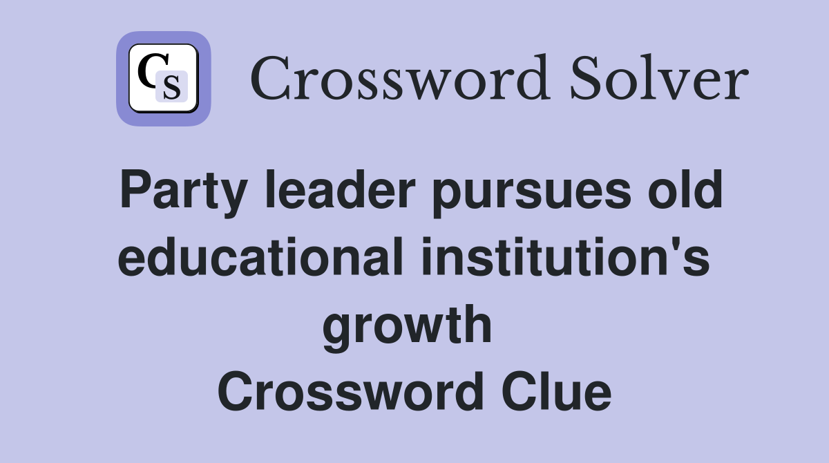 Party leader pursues old edu­cational institution's growth  Crossword Clue