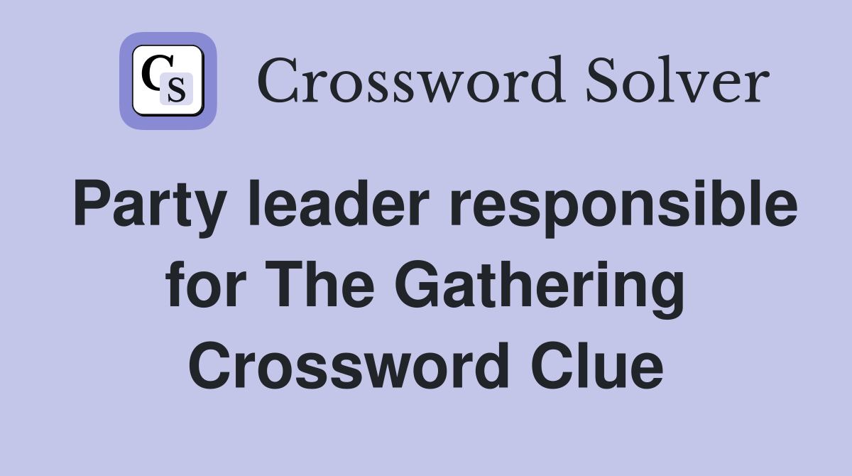 Party leader responsible for The Gathering Crossword Clue