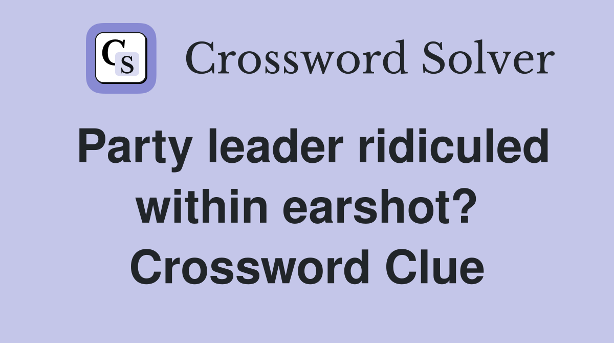 Party leader ridiculed within earshot? Crossword Clue