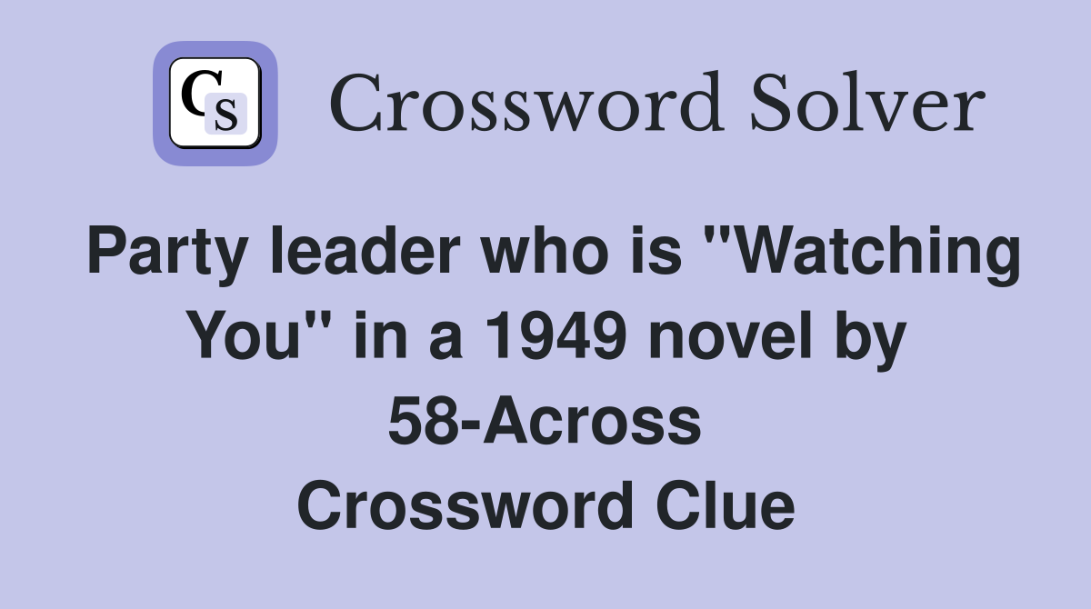 Party leader who is "Watching You" in a 1949 novel by 58-Across Crossword Clue