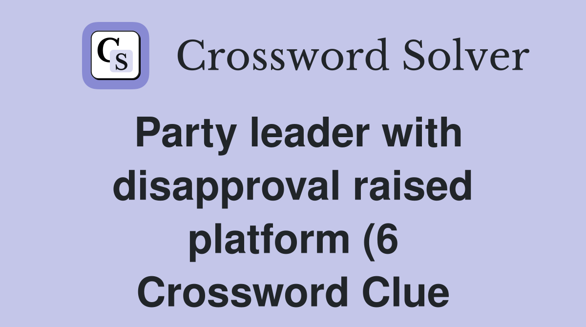 Party leader with disapproval raised platform (6) Crossword Clue Party leader with disapproval raised platform (6) Crossword Clue