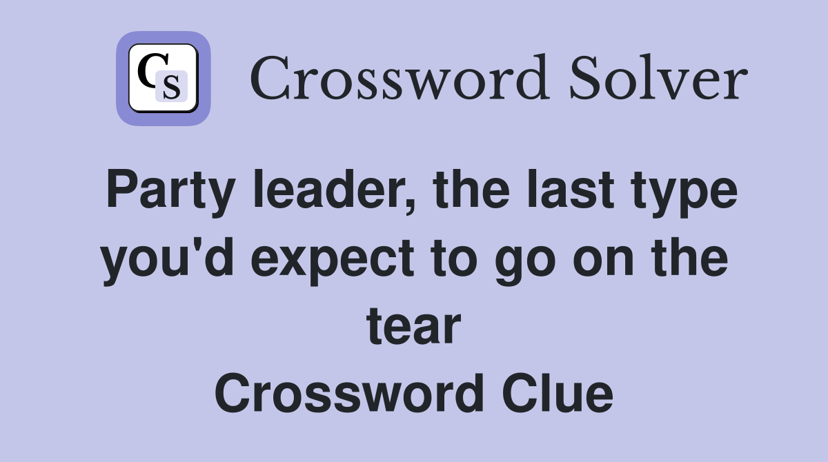 Party leader, the last type you'd expect to go on the tear Crossword Clue