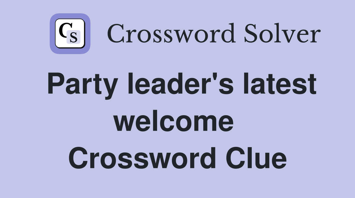 Party leader's latest welcome  Crossword Clue