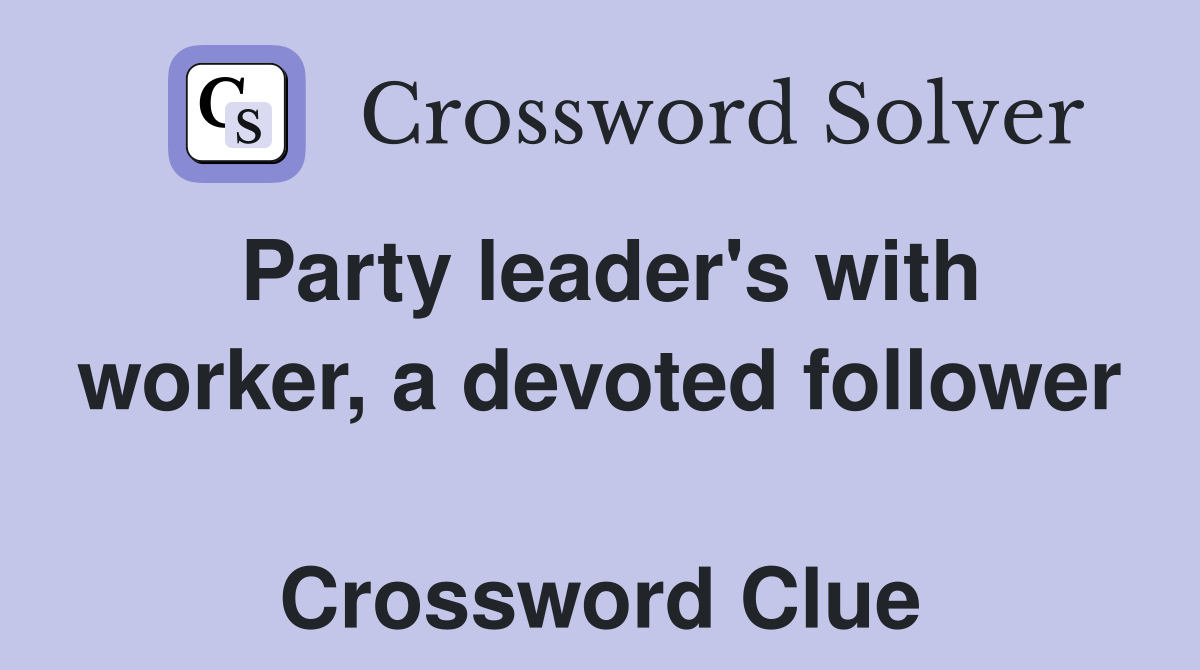Party leader's with worker, a devoted follower  Crossword Clue