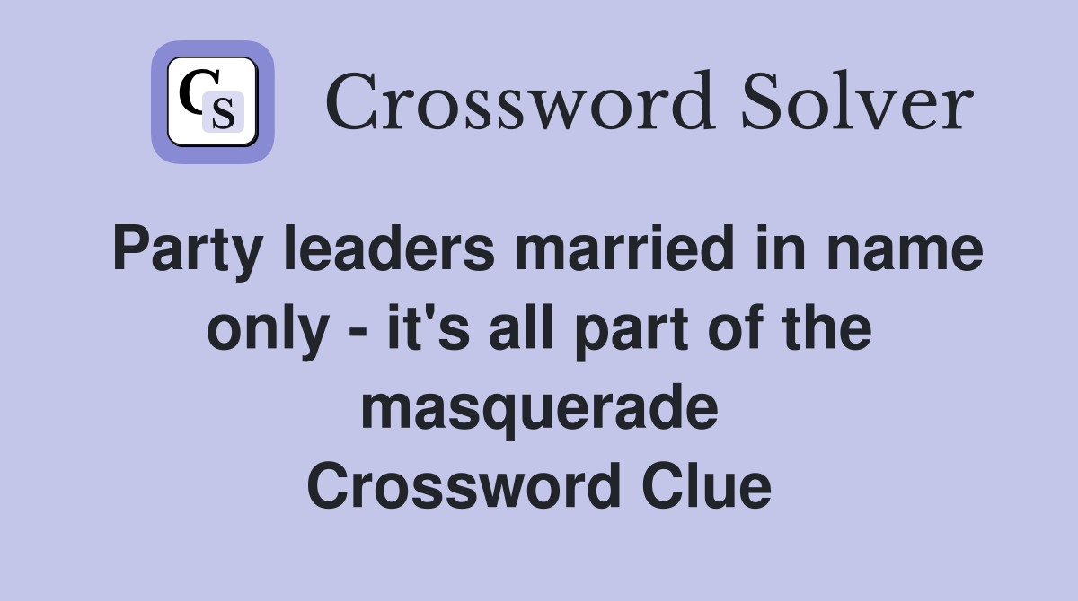 Party leaders married in name only - it's all part of the masquerade Crossword Clue