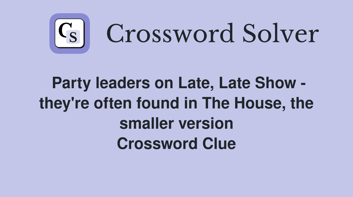 Party leaders on Late, Late Show - they're often found in The House, the smaller version Crossword Clue