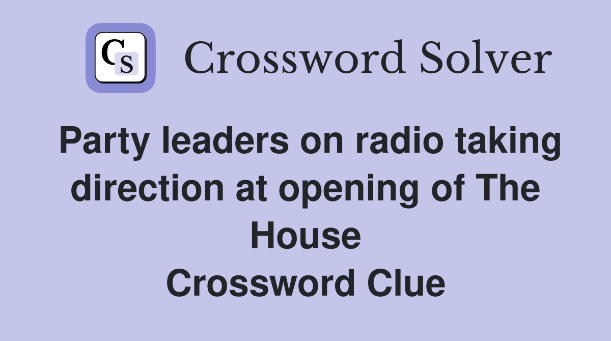 Party leaders on radio taking direction at opening of The House Crossword Clue