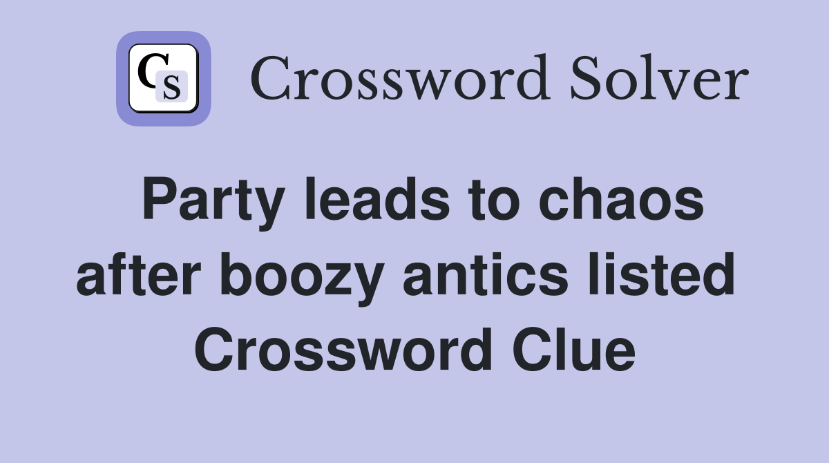 Party leads to chaos after boozy antics listed  Crossword Clue