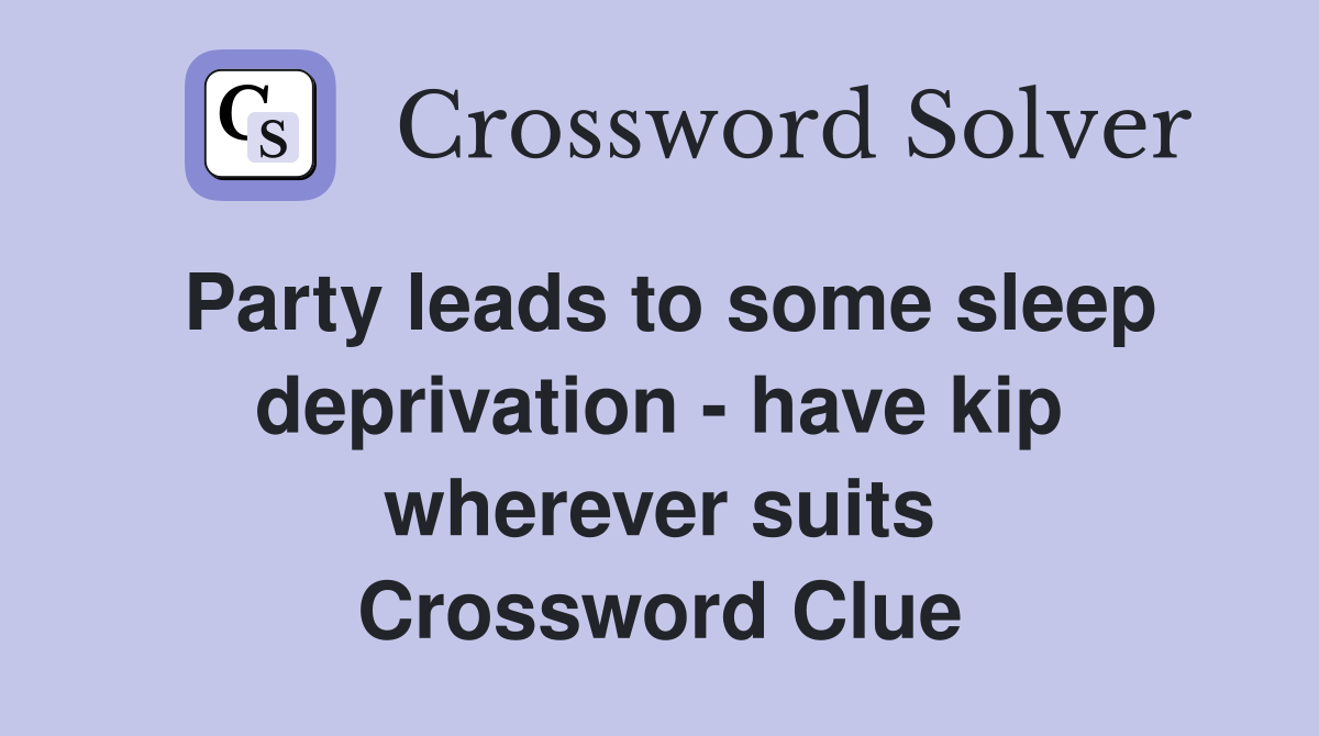 Party leads to some sleep deprivation - have kip wherever suits Crossword Clue