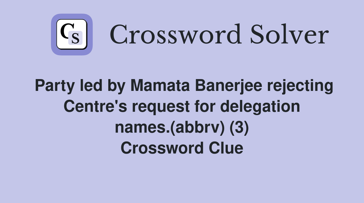 Party led by Mamata Banerjee rejecting Centre's request for delegation names.(abbrv) (3) Crossword Clue