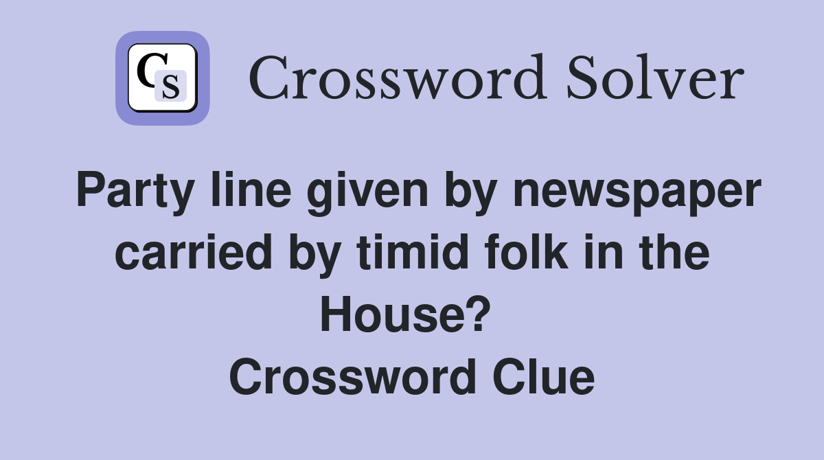 Party line given by newspaper carried by timid folk in the House?  Crossword Clue