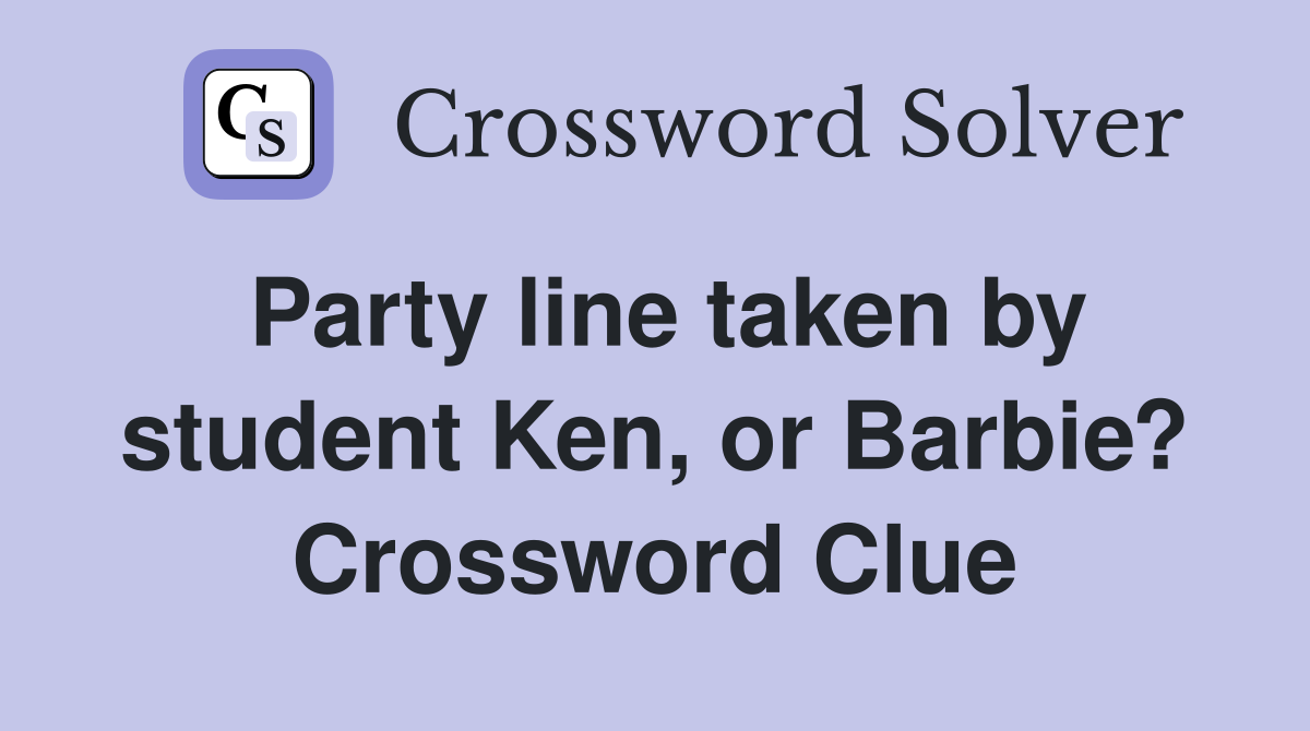 Party line taken by student Ken, or Barbie? Crossword Clue