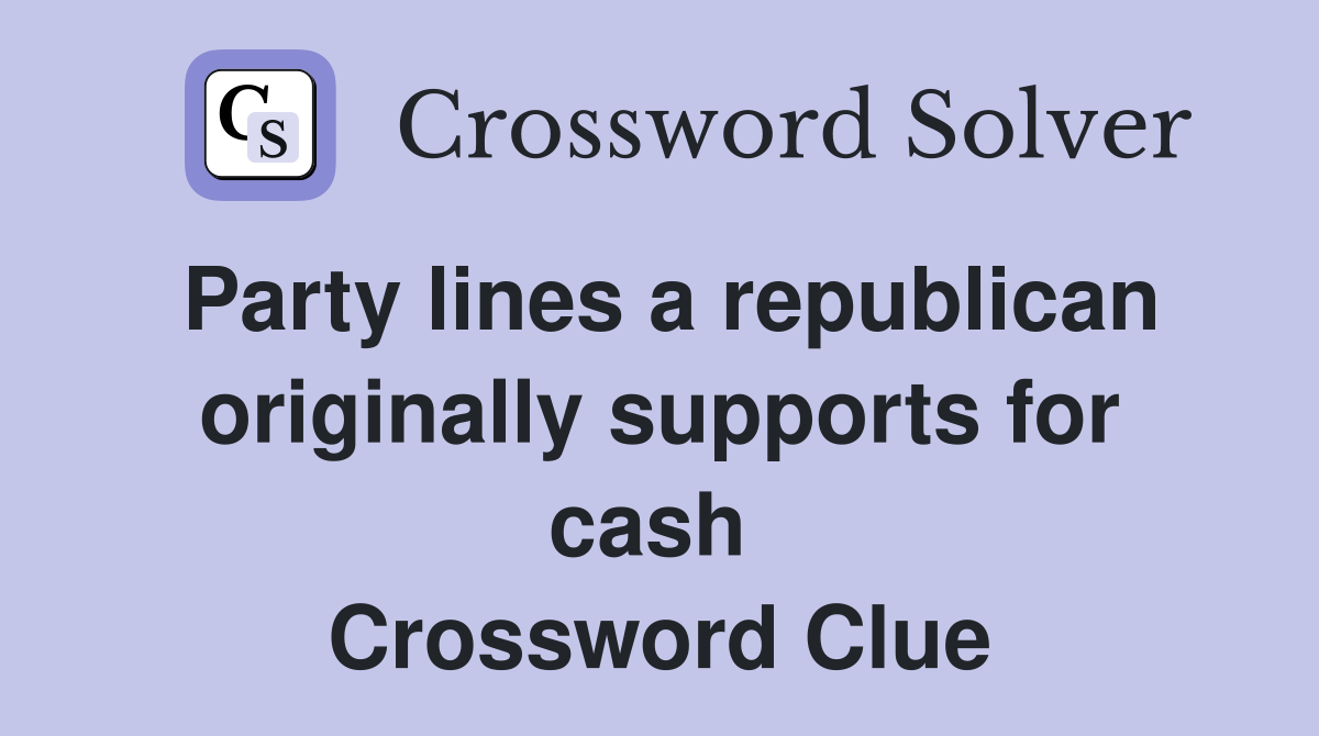 Party lines a republican originally supports for cash  Crossword Clue