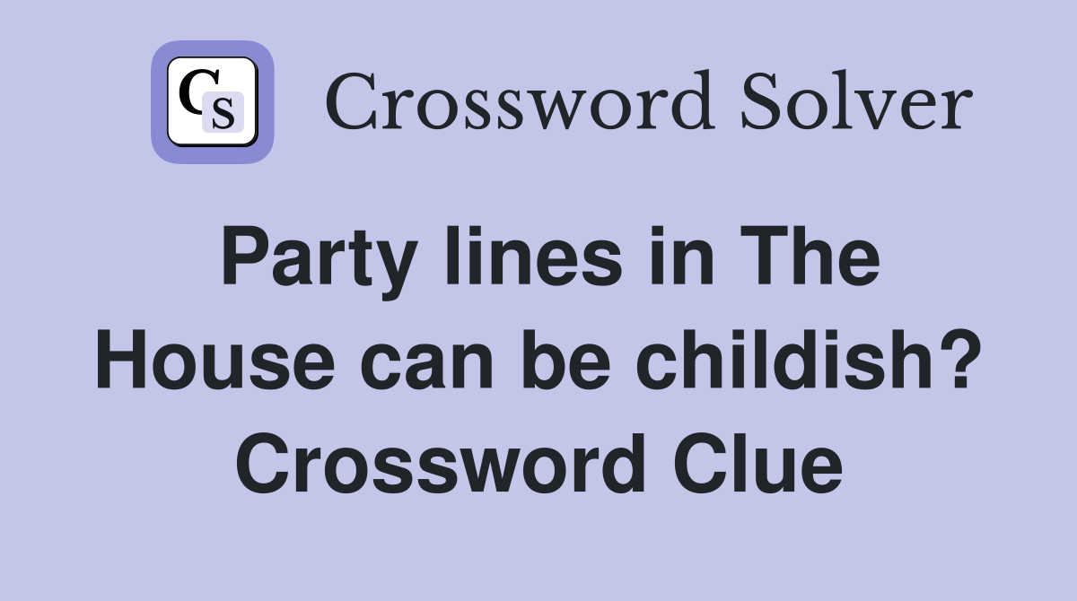 Party lines in The House can be childish? Crossword Clue