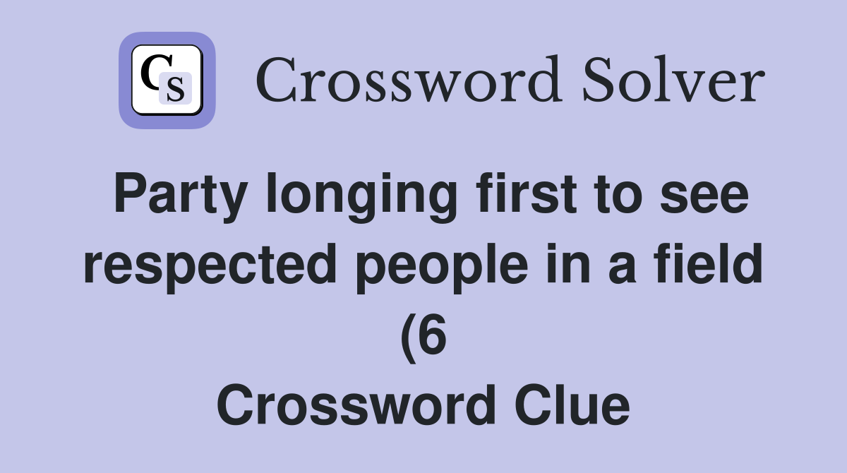 Party longing first to see respected people in a field (6) Crossword Party longing first to see respected people in a field (6) Crossword