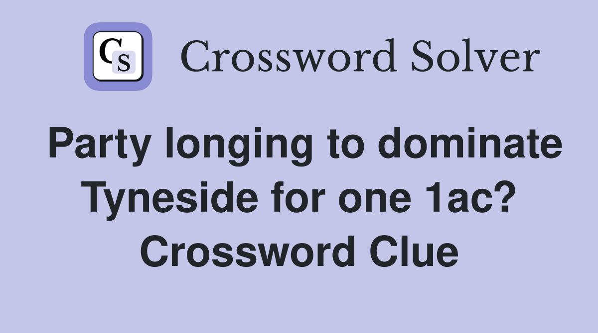 Party longing to dominate Tyneside for one 1ac? Crossword Clue