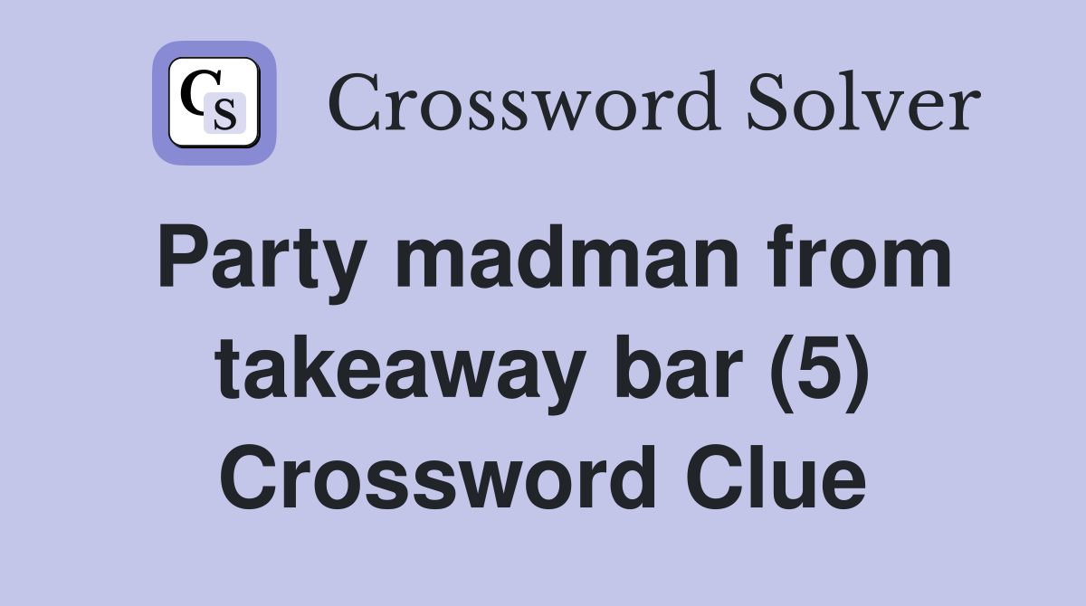 Party madman from takeaway bar (5) Crossword Clue