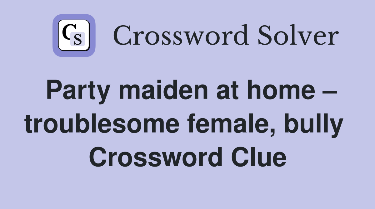 Party maiden at home – troublesome female, bully  Crossword Clue
